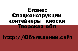 Бизнес Спецконструкции, контейнеры, киоски. Тверская обл.